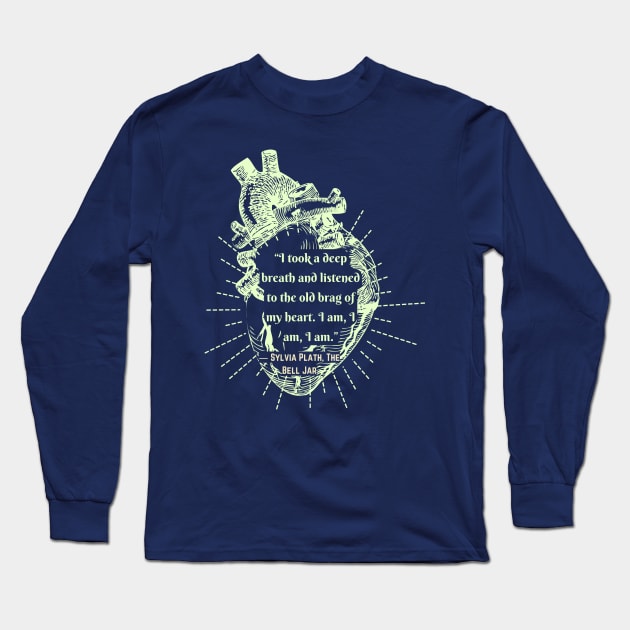 The Bell Jar quote by Sylvia Plath: I took a deep breath and listened to the old brag of my heart... Long Sleeve T-Shirt by artbleed